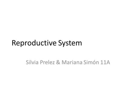 Reproductive System Silvia Prelez & Mariana Simón 11A.