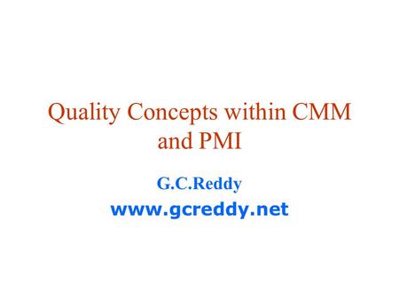 Quality Concepts within CMM and PMI G.C.Reddy www.gcreddy.net.