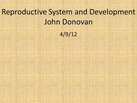 Reproductive System and Development John Donovan 4/9/12.