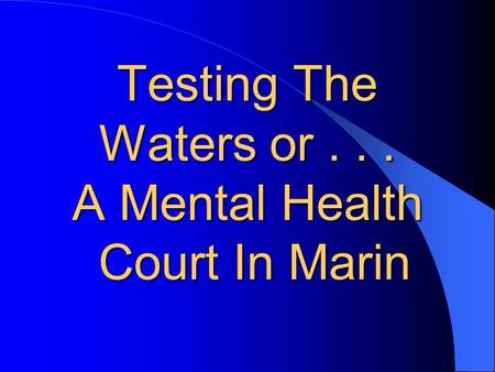 Testing The Waters or... A Mental Health Court In Marin.