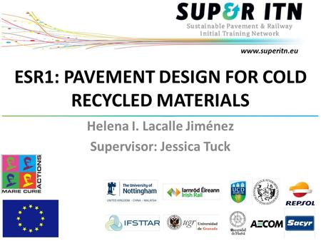 Www.superitn.eu ESR1: PAVEMENT DESIGN FOR COLD RECYCLED MATERIALS Helena I. Lacalle Jiménez Supervisor: Jessica Tuck.