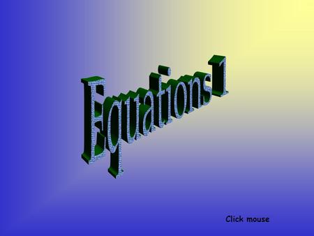 Click mouse. EQUATIONS The important thing to remember about equations is that both sides must balance (both sides must equal each other). This means.