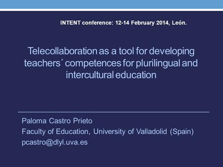 Telecollaboration as a tool for developing teachers´ competences for plurilingual and intercultural education Paloma Castro Prieto Faculty of Education,