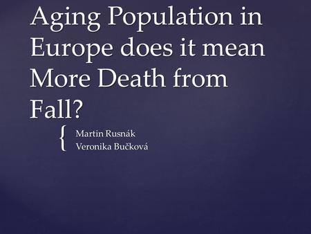 { Aging Population in Europe does it mean More Death from Fall? Martin Rusnák Veronika Bučková.