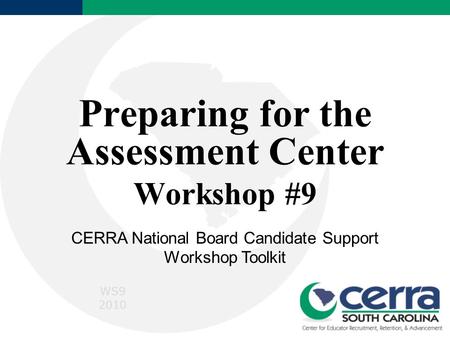 Preparing for the Assessment Center Workshop #9 CERRA National Board Candidate Support Workshop Toolkit WS9 2010.