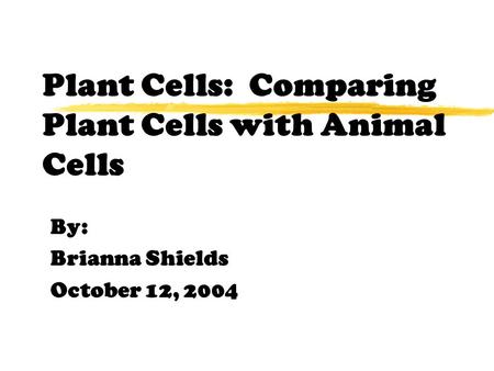 Plant Cells: Comparing Plant Cells with Animal Cells By: Brianna Shields October 12, 2004.