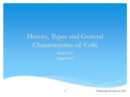 History, Types and General Characteristics of Cells Packet #10 Chapter #3 Wednesday, October 21, 20151.