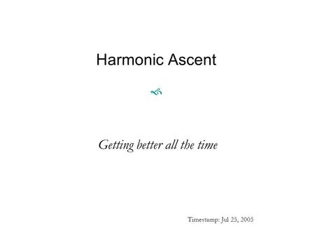 Harmonic Ascent  Getting better all the time Timestamp: Jul 25, 2005.