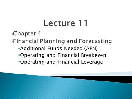 Chapter 4 Financial Planning and Forecasting Additional Funds Needed (AFN) Operating and Financial Breakeven Operating and Financial Leverage.