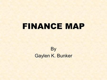 FINANCE MAP By Gaylen K. Bunker. Objectives of Workshop Principles: Time lag between investment and return. Compounding versus Summing Value = Discounted.