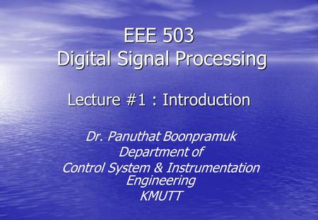 EEE 503 Digital Signal Processing Lecture #1 : Introduction Dr. Panuthat Boonpramuk Department of Control System & Instrumentation Engineering KMUTT.