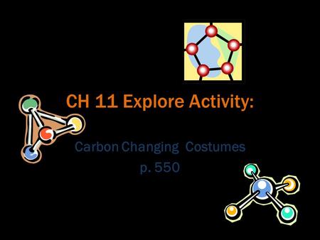 CH 11 Explore Activity: Carbon Changing Costumes p. 550.