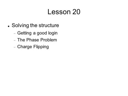 Lesson 20 Solving the structure  Getting a good login  The Phase Problem  Charge Flipping.