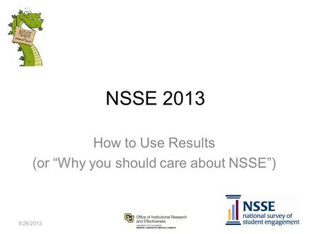 NSSE 2013 How to Use Results (or “Why you should care about NSSE”) 8/26/2013 1.