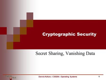 Cryptographic Security Secret Sharing, Vanishing Data 1Dennis Kafura – CS5204 – Operating Systems.