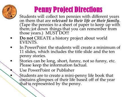 Penny Project Directions Students will collect ten pennies with different years on them that are relevant to their life or their family. (Tape the pennies.