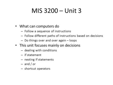 MIS 3200 – Unit 3 What can computers do – Follow a sequence of instructions – Follow different paths of instructions based on decisions – Do things over.