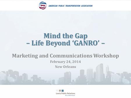 Mind the Gap – Life Beyond ‘GANRO’ – Mind the Gap – Life Beyond ‘GANRO’ – Marketing and Communications Workshop February 24, 2014 New Orleans.