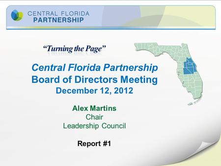 Central Florida Partnership Board of Directors Meeting December 12, 2012 Alex Martins Chair Leadership Council Report #1.