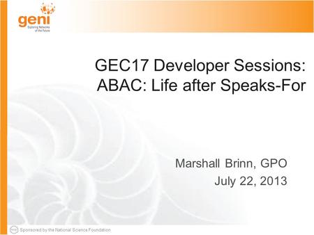 Sponsored by the National Science Foundation GEC17 Developer Sessions: ABAC: Life after Speaks-For Marshall Brinn, GPO July 22, 2013.