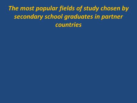 The most popular fields of study chosen by secondary school graduates in partner countries.