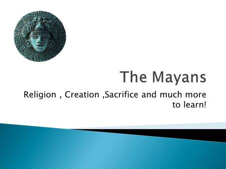 Religion, Creation,Sacrifice and much more to learn!