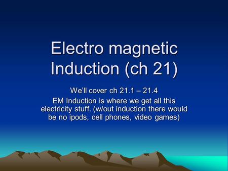 Electro magnetic Induction (ch 21) We’ll cover ch 21.1 – 21.4 EM Induction is where we get all this electricity stuff. (w/out induction there would be.