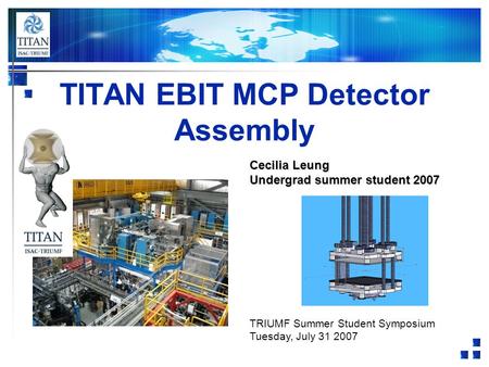 TITAN EBIT MCP Detector Assembly Cecilia Leung Undergrad summer student 2007 TRIUMF Summer Student Symposium Tuesday, July 31 2007.