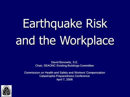 Earthquake Risk and the Workplace David Bonowitz, S.E. Chair, SEAONC Existing Buildings Committee Commission on Health and Safety and Workers’ Compensation.