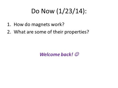 Do Now (1/23/14): 1.How do magnets work? 2.What are some of their properties? Welcome back!