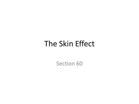 The Skin Effect Section 60. Long thin straight wire with AC current A variable finite current flows inside the wire, j =  E. At high frequency, j is.