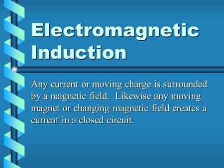 Electromagnetic Induction Any current or moving charge is surrounded by a magnetic field. Likewise any moving magnet or changing magnetic field creates.