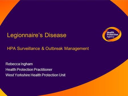 Legionnaire’s Disease HPA Surveillance & Outbreak Management Rebecca Ingham Health Protection Practitioner West Yorkshire Health Protection Unit.