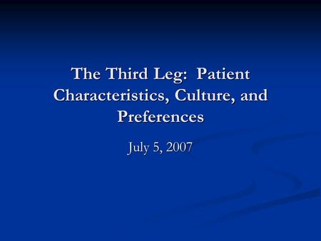 The Third Leg: Patient Characteristics, Culture, and Preferences July 5, 2007.