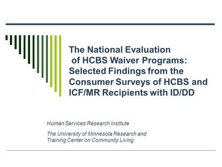 The National Evaluation of HCBS Waiver Programs: Selected Findings from the Consumer Surveys of HCBS and ICF/MR Recipients with ID/DD Human Services Research.