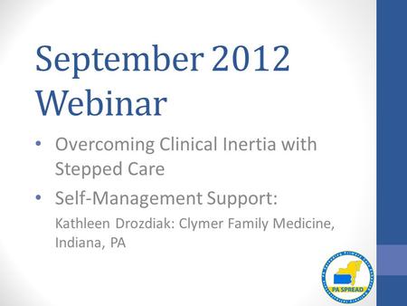 September 2012 Webinar Overcoming Clinical Inertia with Stepped Care Self-Management Support: Kathleen Drozdiak: Clymer Family Medicine, Indiana, PA.