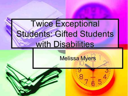 Twice Exceptional Students: Gifted Students with Disabilities Melissa Myers.