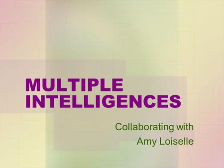 MULTIPLE INTELLIGENCES Collaborating with Amy Loiselle.