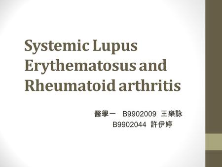 Systemic Lupus Erythematosus and Rheumatoid arthritis 醫學一 B9902009 王樂詠 B9902044 許伊婷.