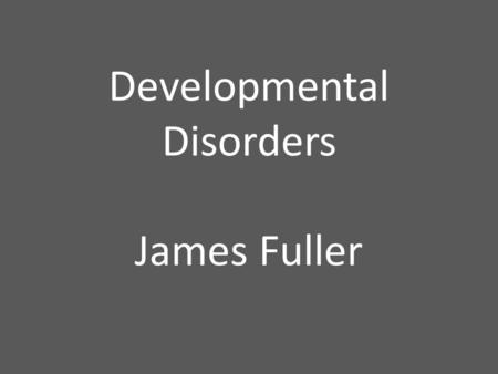 Developmental Disorders James Fuller. Developmental Disorders: any condition that appears at some stage in a child's development and delays the development.