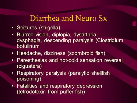 Diarrhea and Neuro Sx Seizures (shigella) Blurred vision, diplopia, dysarthria, dysphagia, descending paralysis (Clostridium botulinum Headache, dizziness.