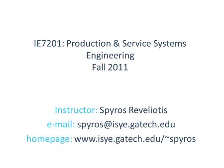 Instructor: Spyros Reveliotis   homepage:  IE7201: Production & Service Systems Engineering Fall.