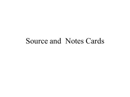 Source and Notes Cards. Source Cards Indicate where you found the information Include all information necessary for citations and works cited page 1 Stolley,