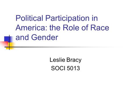 Political Participation in America: the Role of Race and Gender Leslie Bracy SOCI 5013.