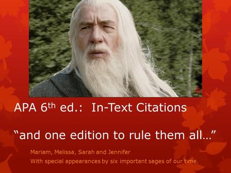 APA 6 th ed.: In-Text Citations “and one edition to rule them all…” Mariam, Melissa, Sarah and Jennifer With special appearances by six important sages.