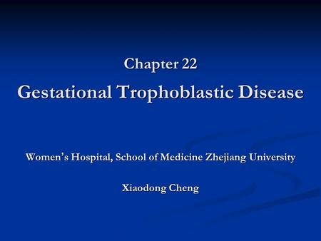 Chapter 22 Gestational Trophoblastic Disease Women ’ s Hospital, School of Medicine Zhejiang University Xiaodong Cheng.