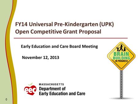 FY14 Universal Pre-Kindergarten (UPK) Open Competitive Grant Proposal Early Education and Care Board Meeting November 12, 2013 0.