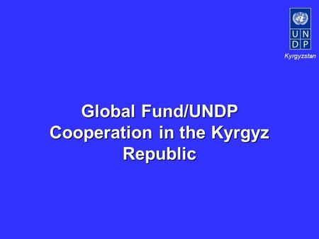 Kyrgyzstan Global Fund/UNDP Cooperation in the Kyrgyz Republic.