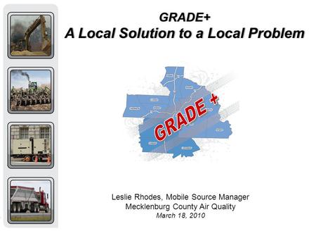 GRADE+ A Local Solution to a Local ProblemA Local Solution to a Local Problem Leslie Rhodes, Mobile Source Manager Mecklenburg County Air Quality March.