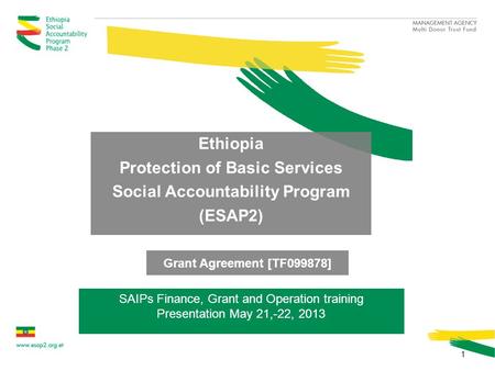 Grant Agreement [TF099878] Ethiopia Protection of Basic Services Social Accountability Program (ESAP2) 1 SAIPs Finance, Grant and Operation training Presentation.